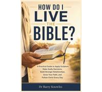 How Do I Live the Bible?: A Practical Guide to Apply Scripture, Make Godly Decisions, Build Stronger Relationships, Grow Your Faith, and Follow Christ Every Day (How Do I Series)