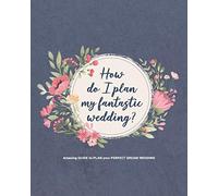 How do I plan my fantastic wedding?: Budget Planning, Organizer and Checklist Worksheets - amazing GUIDE to PLAN your PERFECT DREAM WEDDING