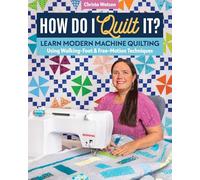How Do I Quilt It?: Learn modern machine quilting using walking-foot & free-motion techniques