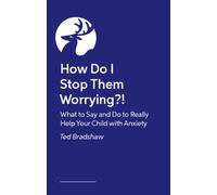 How Do I Stop Them Worrying? : What to Say and Do to Really Help Your Child with Anxiety