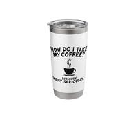 How Do I Take My Coffee? Seriously. Very Seriously. Stainless Steel Insulated Tumbler