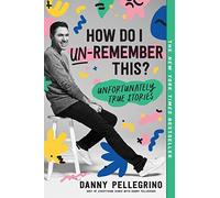 How Do I Un-Remember This?: Unfortunately True Stories