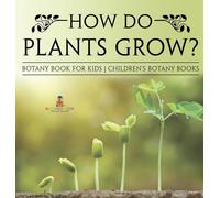 How Do Plants Grow? Botany Book for Kids Children's Botany Books