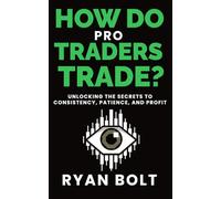 How Do Pro Traders Trade?: Unlocking the Secrets to Consistency, Patience, and Profit