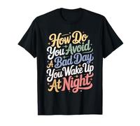 How Do You Avoid A Bad Day You Wake Up at Night - T-Shirt