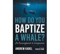 How Do You Baptize a Whale?: An Encouragement to Compassion