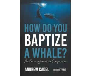 How Do You Baptize a Whale?: An Encouragement to Compassion