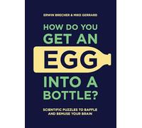 How Do You Get An Egg Into A Bottle?: Scientific puzzles to baffle and bemuse your brain