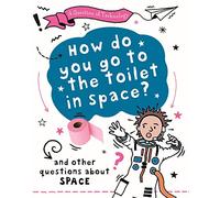 How Do You Go to Toilet in Space?: And other questions about space
