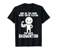 How Do You Know When Youre Playing Too Much Badminton T-Shirt