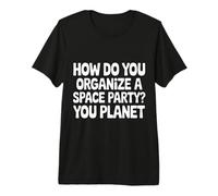 How Do You Organize A Space Party You Planet |- Premium T-Shirt