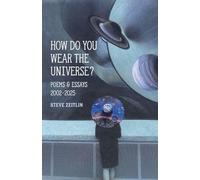 How Do You Wear The Universe?: Poems & Essays: 2002-2025