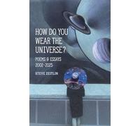 How Do You Wear The Universe?: Poems & Essays: 2002-2025