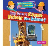 How Does a Crane Driver Use Science? (Little Scientists BIG Questions)