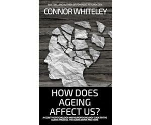 How Does Ageing Affect Us?: A Cognitive Psychology and Neuropsychology Guide To The Ageing Process, The Ageing Brain and More (Introductory)