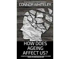 How Does Ageing Affect Us?: A Cognitive Psychology and Neuropsychology Guide To The Ageing Process, The Ageing Brain and More (Introductory)