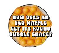 How Does an Egg Waffle Get Its Round Bubble Shape?