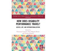 How Does Disability Performance Travel?: Access, Art, and Internationalization (Routledge Series in Equity, Diversity, and Inclusion in Theatre and Performance)