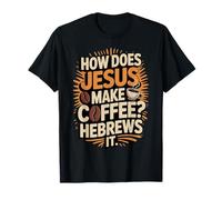 How Does Jesus Make His Coffee? Hebrews It! Funny Jesus LOL T-Shirt