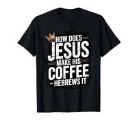 How Does Jesus Make His Coffee? Hebrews It! Funny Jesus LOL T-Shirt