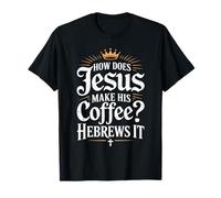 How Does Jesus Make His Coffee? Hebrews It! Funny Jesus LOL T-Shirt