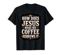 How Does Jesus Make His Coffee? Hebrews It! Funny Jesus LOL T-Shirt