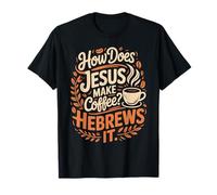 How Does Jesus Make His Coffee? Hebrews It! Funny Jesus LOL T-Shirt