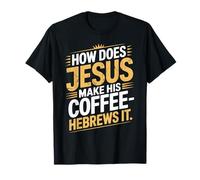 How Does Jesus Make His Coffee? Hebrews It! Funny Jesus LOL T-Shirt