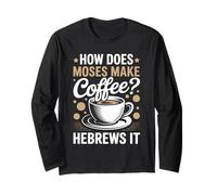 How Does Moses Make Coffee Hebrews It Christian Coffee Lover Long Sleeve T-Shirt