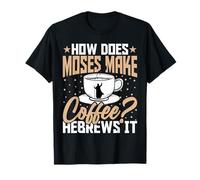 How Does Moses Make Coffee Hebrews It Christian Coffee Lover T-Shirt