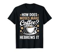 How Does Moses Make Coffee Hebrews It Christian Coffee Lover T-Shirt