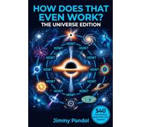 How Does That Even Work? The Universe Edition: 540 Fascinating How Questions and Answers About Space, Black Holes, Stars, Dark Matter and the Cosmos, The Perfect Gift for Curious Minds