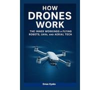 How Drones Work: The Inner Workings of Flying Robots, UAVs, and Aerial Tech (Series: How Things in Engineering, Science, and Technology Work Unlock the Hidden Mechanics of the Modern World)