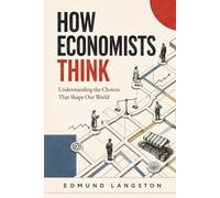 How Economists Think: Understanding the Choices That Shape Our World