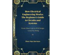 How Electrical Engineering Works: The Beginner's Guide to Circuits and Systems: From Ohm's Law to PCB Design - Learn by Doing
