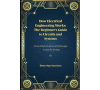 How Electrical Engineering Works: The Beginner's Guide to Circuits and Systems: From Ohm's Law to PCB Design - Learn by Doing