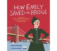 How Emily Saved the Bridge : The Story of Emily Warren Roebling and the Building of the Brooklyn Bridge
