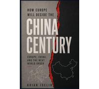 How Europe Will Decide the China Century: Europe, China, and the Next World Order