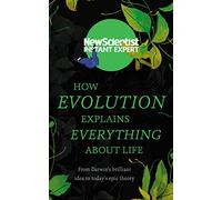 How Evolution Explains Everything About Life: From Darwin's brilliant idea to today's epic theory (Instant Expert)