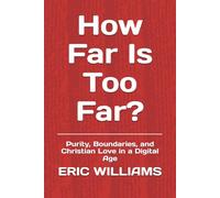 How Far Is Too Far?: Purity, Boundaries, and Christian Love in a Digital Age (BEFORE YOU SAY I DO)