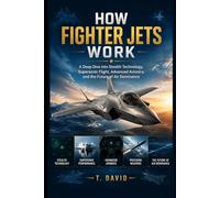 How Fighter Jets Work: A Deep Dive into Stealth Technology, Supersonic Flight, Advanced Avionics, and the Future of Air Dominance (HOW IT WORKS: THE SCIENCE OF TECHNOLOGY AND INNOVATION)
