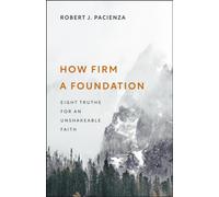 How Firm a Foundation : Eight Truths for an Unshakeable Faith
