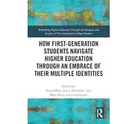 How First-Generation Students Navigate Higher Education through An Embrace of Their Multiple Identities (Rethinking Higher Education Through the ... of First-Generation College Students)