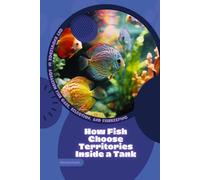 How Fish Choose Territories Inside a Tank: Get Knowledge in Aquarium Fish Care, Selection, and Fishkeeping