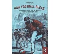 How Football Began: A Global History of How the World's Football Codes Were Born