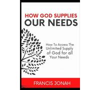 How God Supplies Our Needs: How To Access The Unlimited Supply of God for All Your Needs