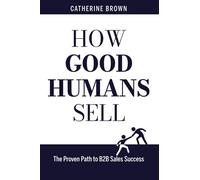 How Good Humans Sell: The Proven Path to B2B Sales Success