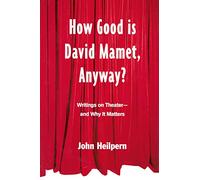How Good is David Mamet, Anyway?: Writings on Theater--and Why It Matters
