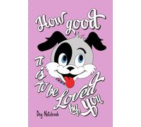 How Good It Is to Be Loved by You Dog Notebook: A Cute and Playful Doggy-Lined Journal for Women and Young Boys and Girls for Everyday Writing, Dog's Health, Food, Toys, and Activities