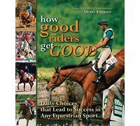 How Good Riders Get Good: Daily Choices That Lead to Success in Any Equestrian Sport